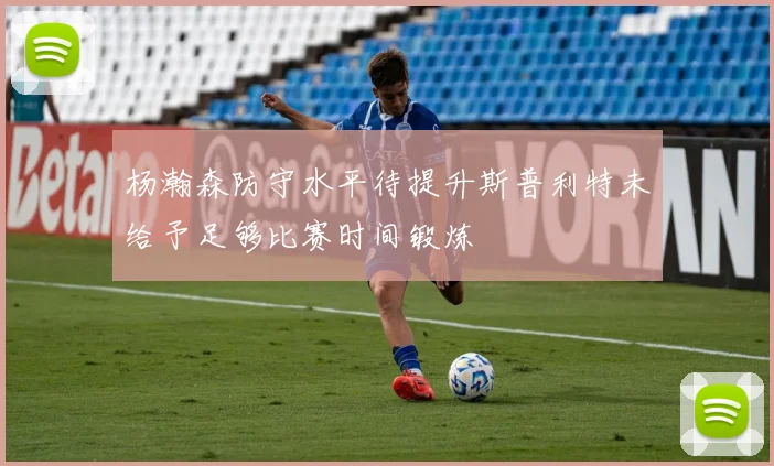 杨瀚森防守水平待提升斯普利特未给予足够比赛时间锻炼